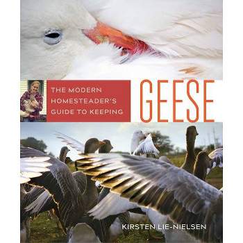 The Modern Homesteader's Guide to Keeping Geese - by  Kirsten Lie-Nielsen (Paperback)
