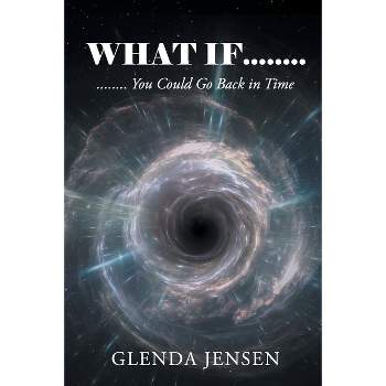 What If You Could Go Back in Time - by  Glenda Jensen (Paperback)