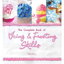 The Complete Book of Icing, Frosting & Fondant Skills - by  Shelly Baker (Paperback)