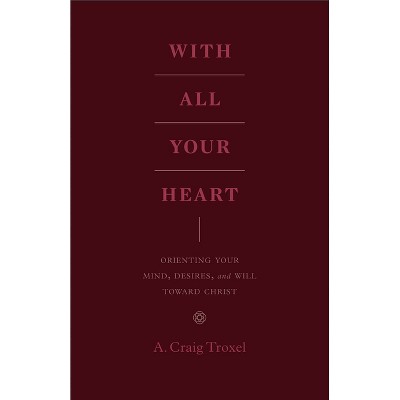 With All Your Heart - by  A Craig Troxel (Paperback)