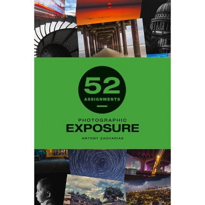 52 Assignments: Photographic Exposure - by  Antony Zacharias (Hardcover)