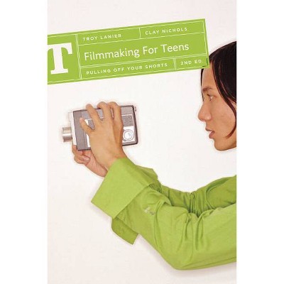 Filmmaking for Teens - (Filmmaking for Teens: Pulling Off Your Shorts) 2nd Edition by  Troy Lanier & Clay Nichols (Hardcover)