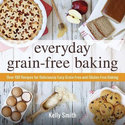  Everyday Grain-Free Baking - by  Kelly Smith (Paperback) 