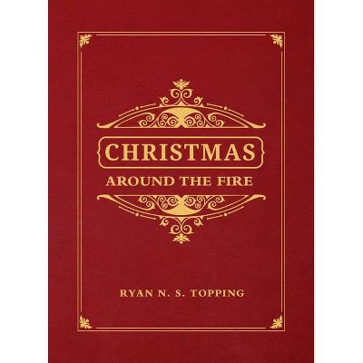 Christmas Around the Fire - by  Ryan N S Topping (Hardcover)