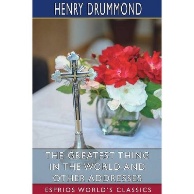 The Greatest Thing in the World and Other Addresses (Esprios Classics) - by  Henry Drummond (Paperback)