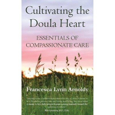 Cultivating the Doula Heart - by  Francesca Lynn Arnoldy (Paperback)