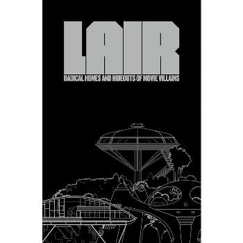 Lair: Radical Homes and Hideouts of Movie Villains - by  Chad Oppenheim & Andrea Gollin (Hardcover)