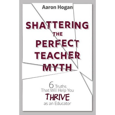 Shattering the Perfect Teacher Myth - by  Aaron Hogan (Paperback)