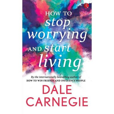 How to Stop Worrying and start Living - by  Dale Carnegie (Paperback)