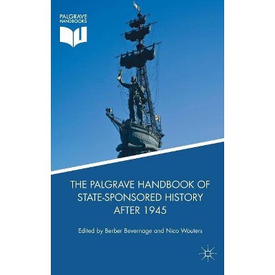 The Palgrave Handbook of State-Sponsored History After 1945 - by  Berber Bevernage & Nico Wouters (Hardcover)