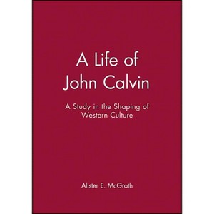 A Life of John Calvin - (Study in the Shaping of Western Culture) by  Alister E McGrath (Paperback) - 1 of 1