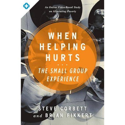 When Helping Hurts: The Small Group Experience - by  Steve Corbett & Brian Fikkert (Paperback)