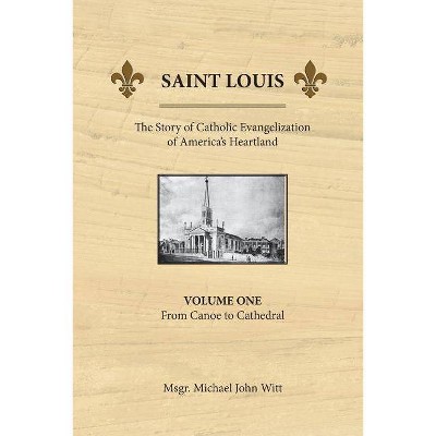 Saint Louis, the Story of Catholic Evangelization of America's Heartland - by  Michael John Witt (Paperback)