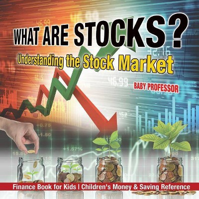 What are Stocks? Understanding the Stock Market - Finance Book for Kids Children's Money & Saving Reference - by  Baby Professor (Paperback)