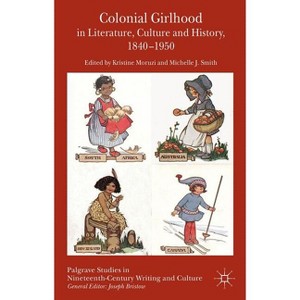 Colonial Girlhood in Literature, Culture and History, 1840-1950 - (Palgrave Studies in Nineteenth-Century Writing and Culture) (Hardcover) - 1 of 1