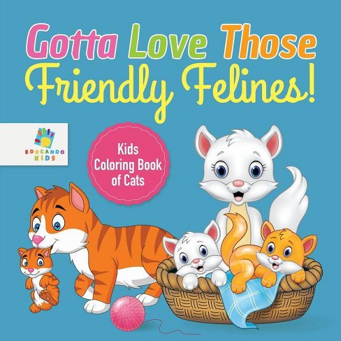 Gotta Love Those Friendly Felines! Kids Coloring Book of Cats - by  Educando Kids (Paperback) - image 1 of 1