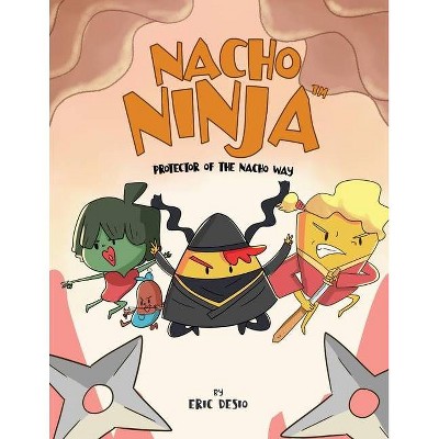 Nacho Ninja - Protector of the Nacho Way - by  Eric Desio (Paperback)