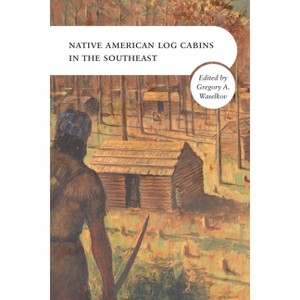 Native American Log Cabins in the Southeast - by  Gregory A Waselkov (Hardcover) - 1 of 1