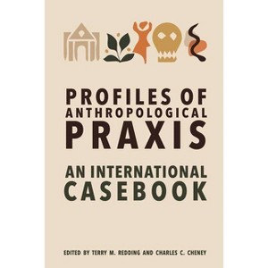 Profiles of Anthropological PRAXIS - by  Terry M Redding & Charles C Cheney (Hardcover) - 1 of 1