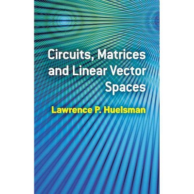 Circuits, Matrices and Linear Vector Spaces - (Dover Books on Electrical Engineering) by  Lawrence P Huelsman (Paperback)