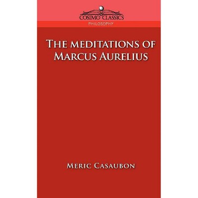 The Meditations of Marcus Aurelius - by  Florence Etienne Meric Casaubon & Marcus (Paperback)