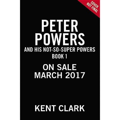 Peter Powers and His Not-So-Super Powers! - (Peter Powers, 1) by  Kent Clark & Brandon T Snider (Paperback)