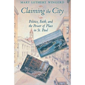 Claiming the City - (Cushwa Center Studies of Catholicism in Twentieth-Century Am) by  Mary Lethert Wingerd (Paperback) - 1 of 1