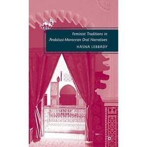 Feminist Traditions in Andalusi-Moroccan Oral Narratives - by  H Lebbady (Hardcover) - 1 of 1