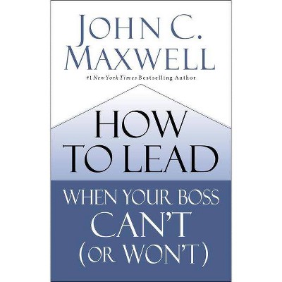 How to Lead When Your Boss Can't (or Won't) - by  John C Maxwell (Hardcover)