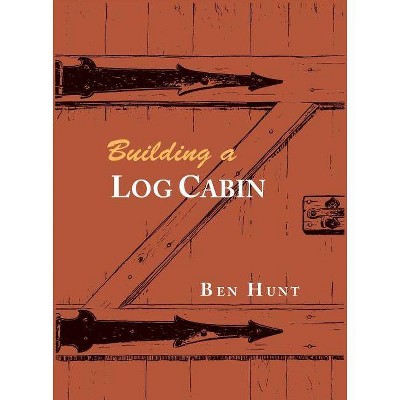 Building a Log Cabin - by  W Ben Hunt (Paperback)