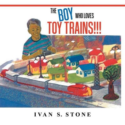 The Boy Who Loves Toy Trains - by  Ivan Stone (Paperback)