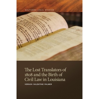 The Lost Translators of 1808 and the Birth of Civil Law in Louisiana - (Southern Legal Studies) by  Vernon Valentine Palmer (Paperback)