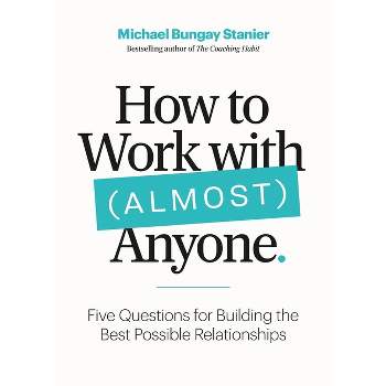 How to Work with (Almost) Anyone - by  Michael Bungay Stanier (Paperback)