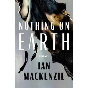 Nothing on Earth - by  Ian MacKenzie (Hardcover) - 1 of 1