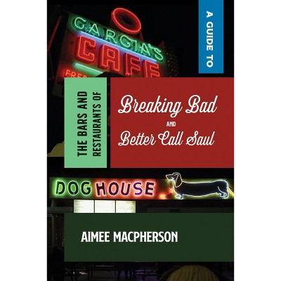 A Guide to the Bars and Restaurants of Breaking Bad and Better Call Saul - by  Aimee MacPherson (Paperback)