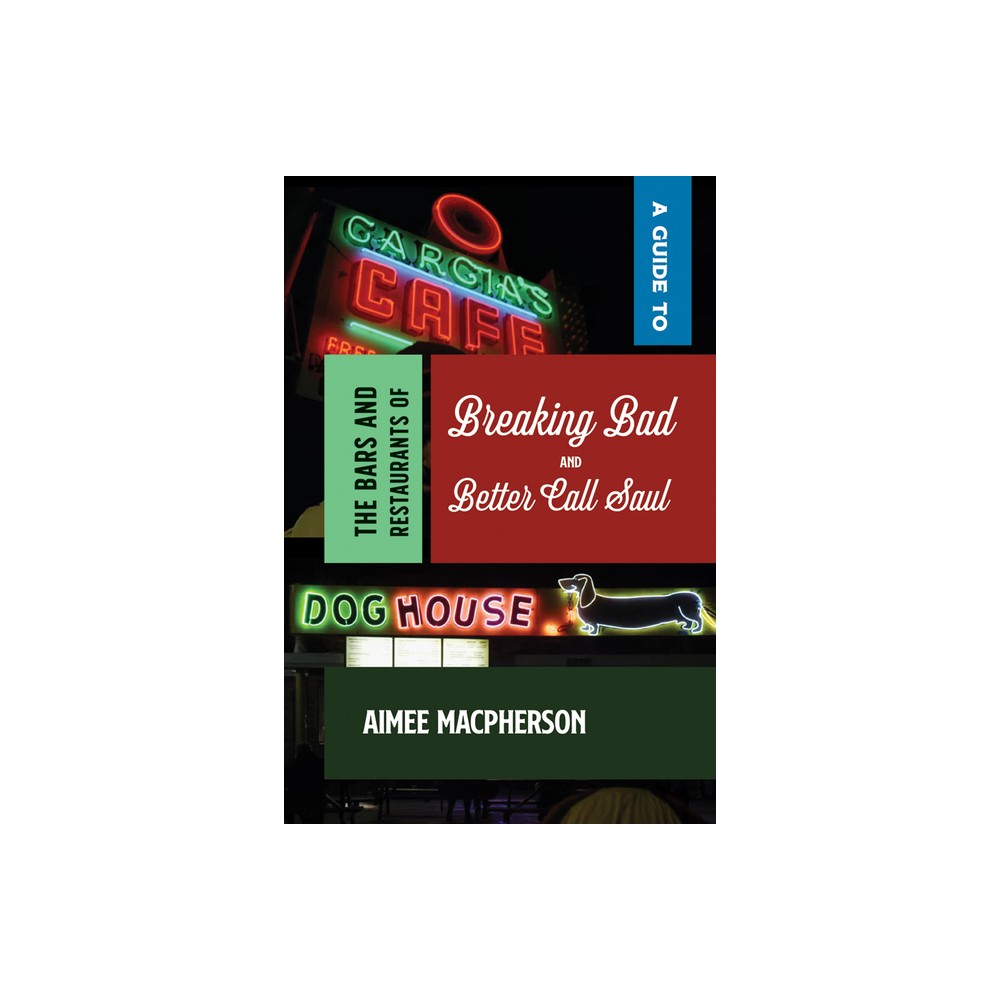 A Guide to the Bars and Restaurants of Breaking Bad and Better Call Saul - by Aimee MacPherson (Paperback)