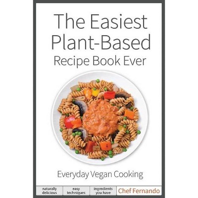 The Easiest Plant-Based Recipe Book Ever. For Everyday Vegan Cooking. - by  Peralta C Fernando (Paperback)