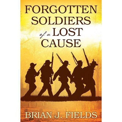 Forgotten Soldiers of a Lost Cause - by  Brian J Fields (Paperback)