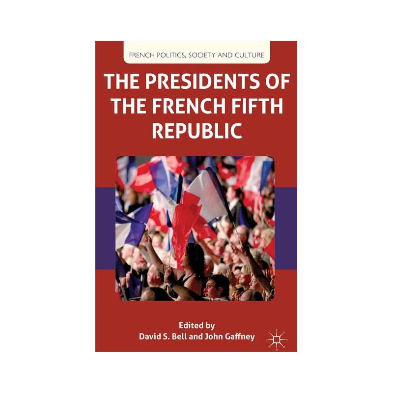 The Presidents of the French Fifth Republic - (French Politics, Society and Culture) by  D Bell & J Gaffney (Hardcover), 1 of 2