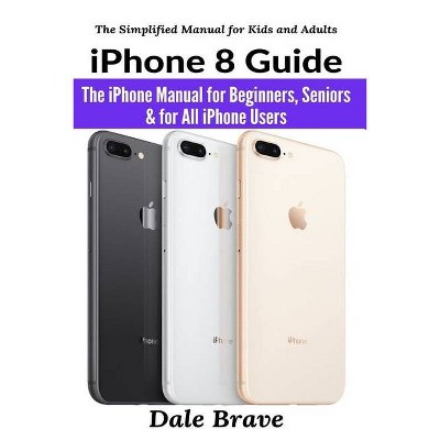 IPhone 8 Guide - (The Simplified Manual for Kids and Adults) by  Dale Brave (Paperback)