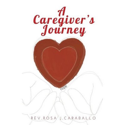 A Caregiver's Journey - by  Rosa J Caraballo (Paperback)