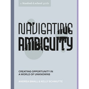 Navigating Ambiguity - (Stanford D.School Library) by  Andrea Small & Kelly Schmutte & Stanford D School (Paperback) - 1 of 1