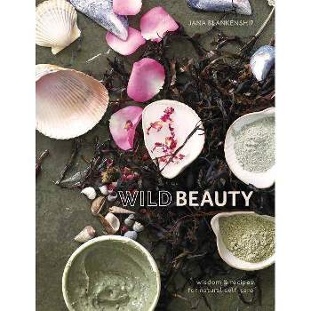 Wild Beauty : Wisdom & Recipes for Natural Self-care -  by Jana Blankenship (Hardcover)
