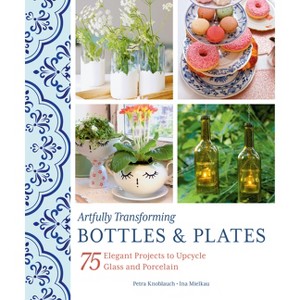 Artfully Transforming Bottles & Plates - by  Petra Knoblauch & Ina Mielkau (Paperback) - 1 of 1