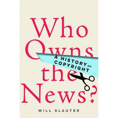 Who Owns the News? - by  Will Slauter (Hardcover)