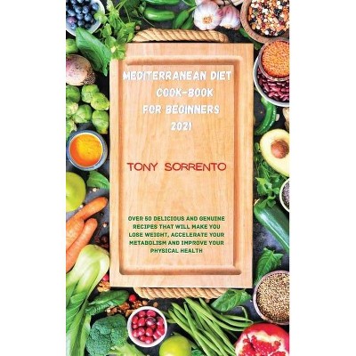 Mediterranean Diet Cook-Book for Beginners 2021 - by  Tony Sorrento (Hardcover)