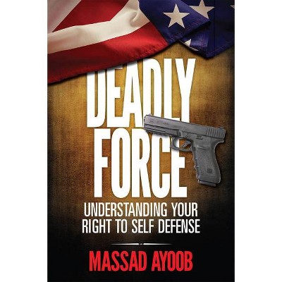 Deadly Force - Understanding Your Right to Self Defense - by  Massad Ayoob (Paperback)