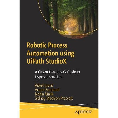 Robotic Process Automation Using Uipath Studiox - by  Adeel Javed & Anum Sundrani & Nadia Malik & Sidney Madison Prescott (Paperback)