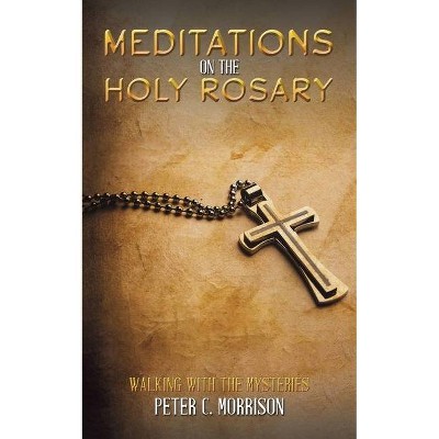 Meditations on the Holy Rosary - by  Peter C Morrison (Paperback)