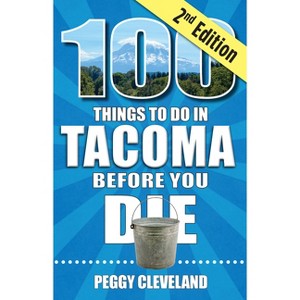 100 Things to Do in Tacoma Before You Die, 2nd Edition - by  Peggy Cleveland (Paperback) - 1 of 1